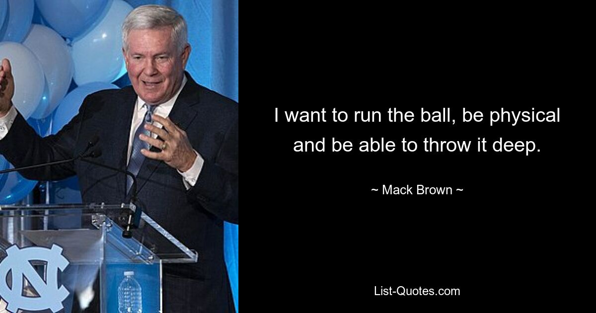 I want to run the ball, be physical and be able to throw it deep. — © Mack Brown