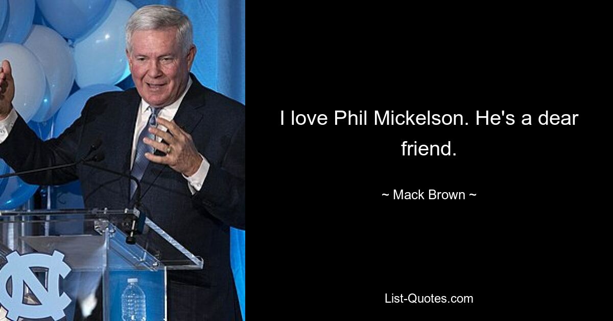 I love Phil Mickelson. He's a dear friend. — © Mack Brown