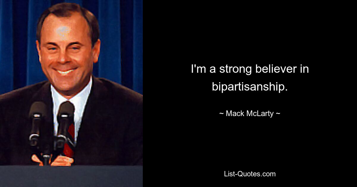 I'm a strong believer in bipartisanship. — © Mack McLarty