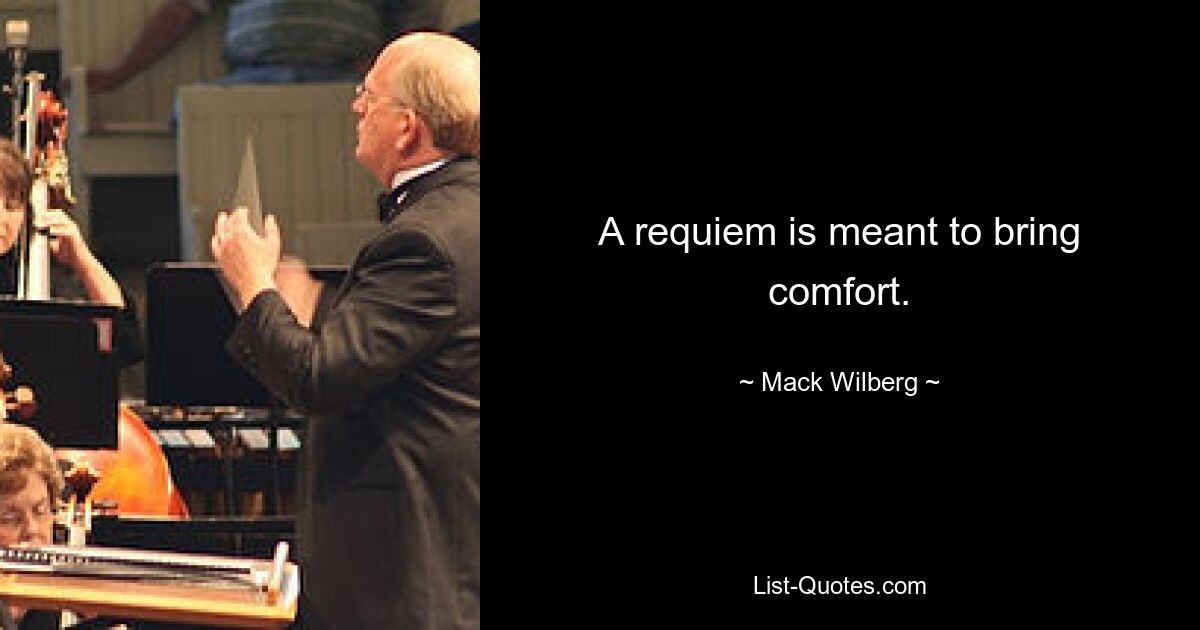 A requiem is meant to bring comfort. — © Mack Wilberg