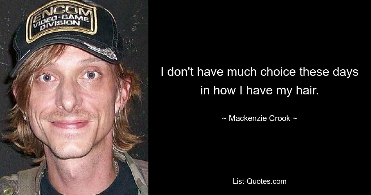 I don't have much choice these days in how I have my hair. — © Mackenzie Crook