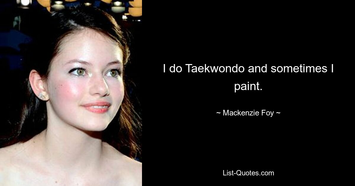 I do Taekwondo and sometimes I paint. — © Mackenzie Foy