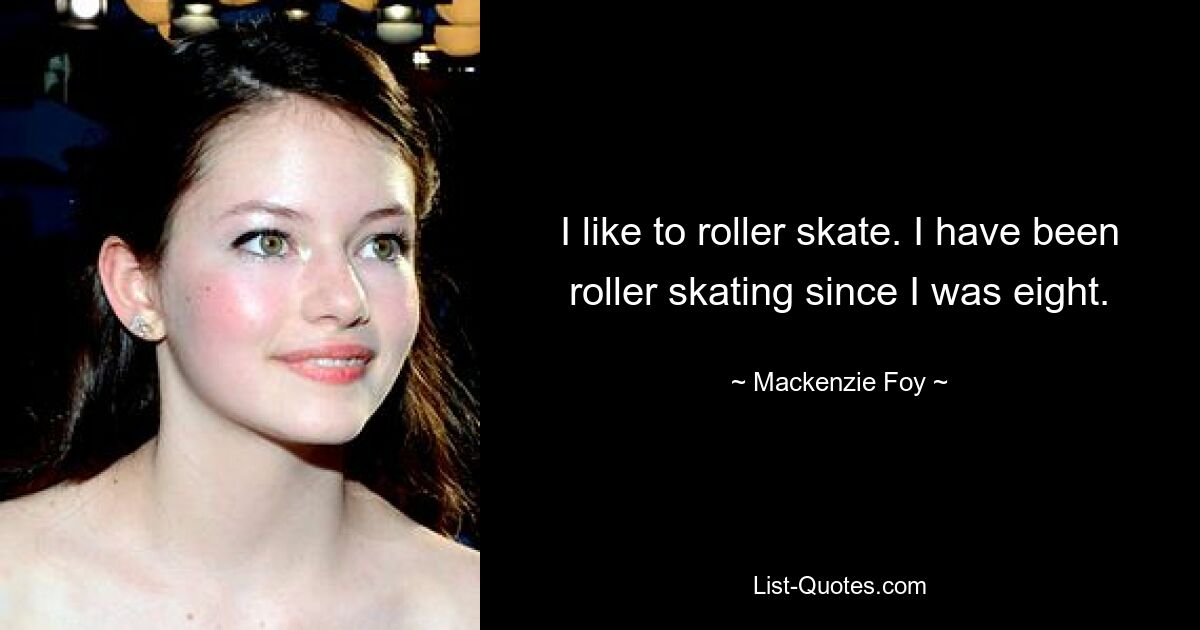 I like to roller skate. I have been roller skating since I was eight. — © Mackenzie Foy