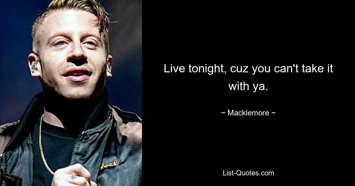 Live tonight, cuz you can't take it with ya. — © Macklemore