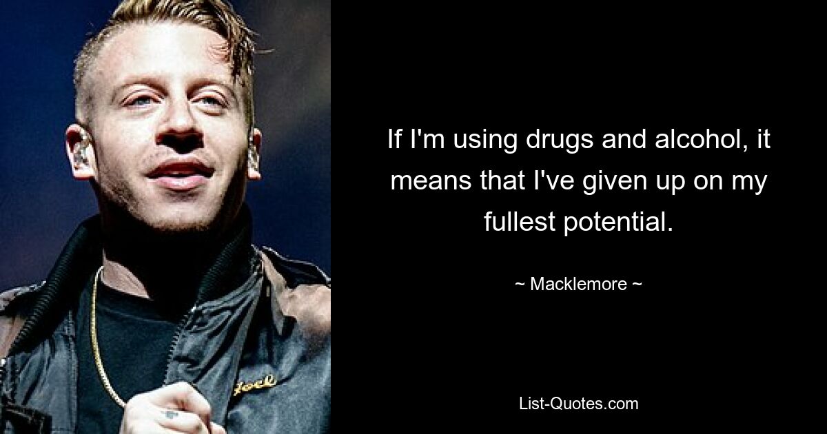 If I'm using drugs and alcohol, it means that I've given up on my fullest potential. — © Macklemore