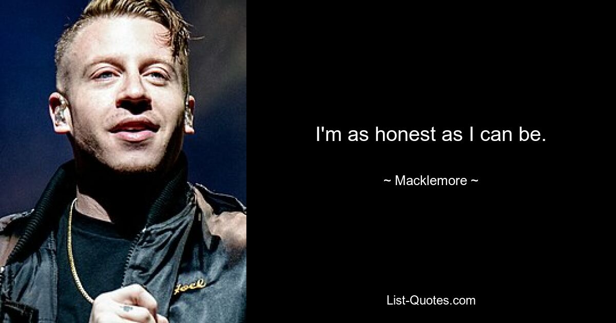 I'm as honest as I can be. — © Macklemore