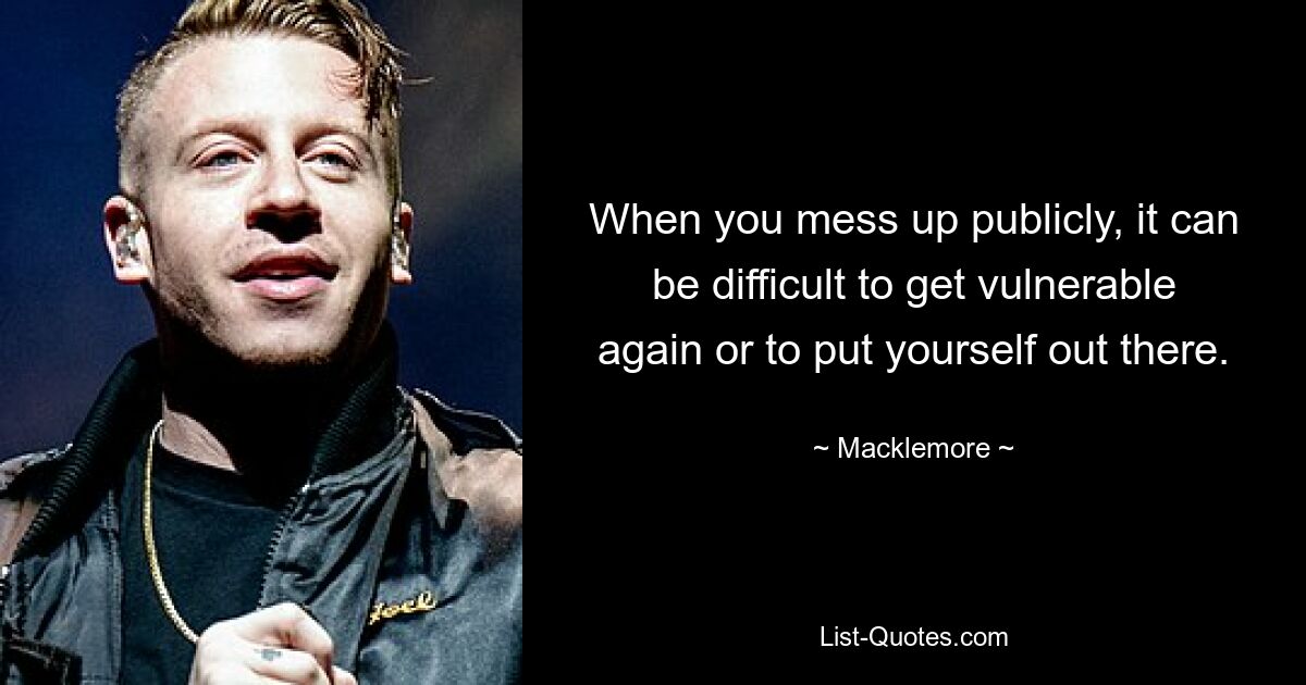 When you mess up publicly, it can be difficult to get vulnerable again or to put yourself out there. — © Macklemore