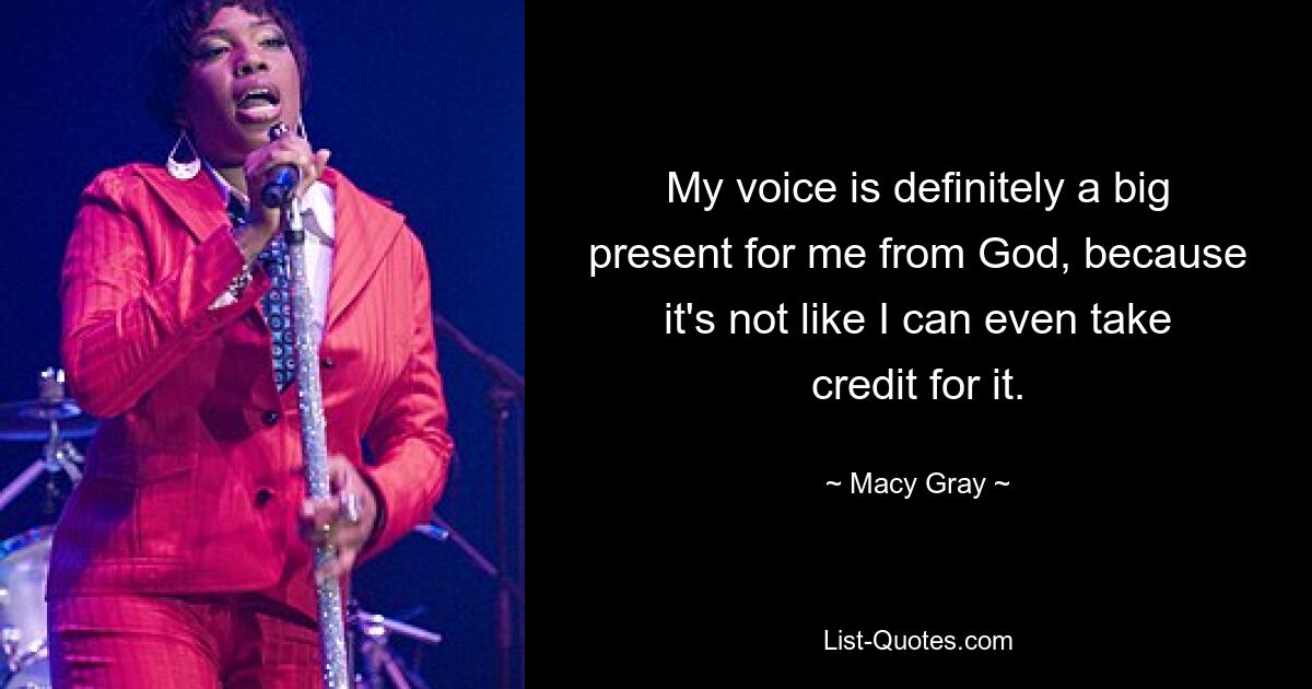 My voice is definitely a big present for me from God, because it's not like I can even take credit for it. — © Macy Gray