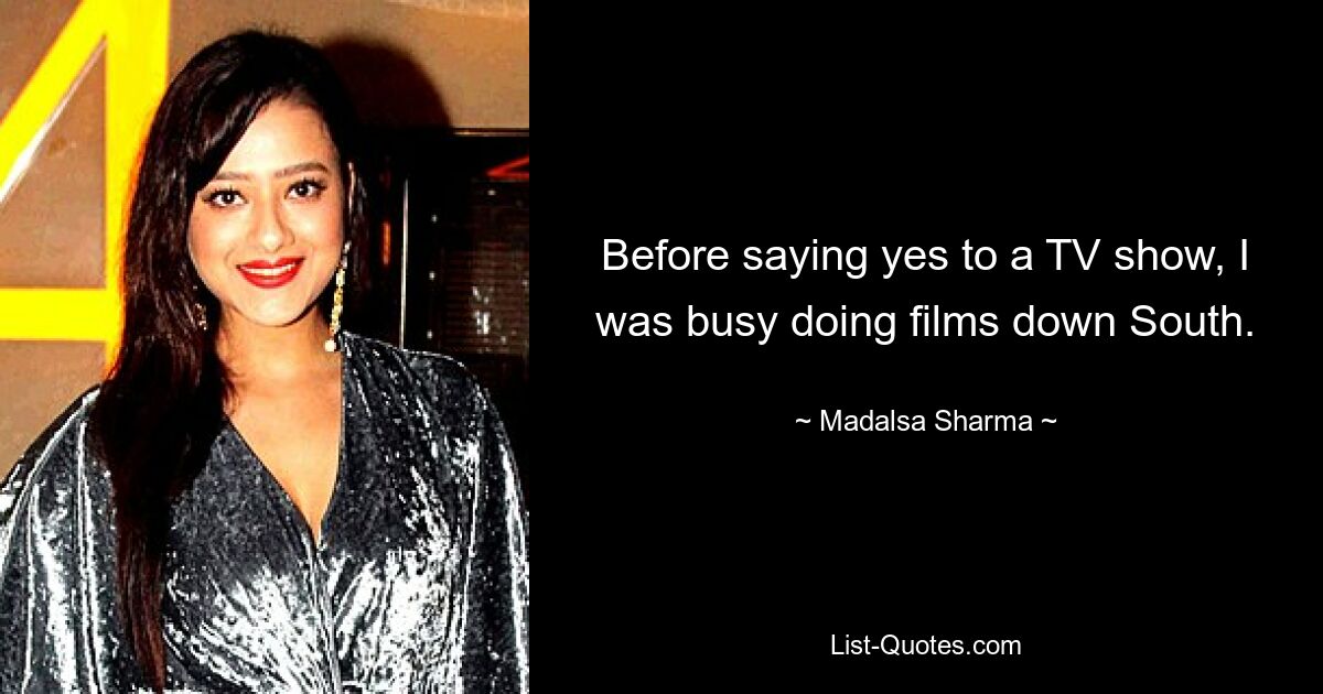 Before saying yes to a TV show, I was busy doing films down South. — © Madalsa Sharma