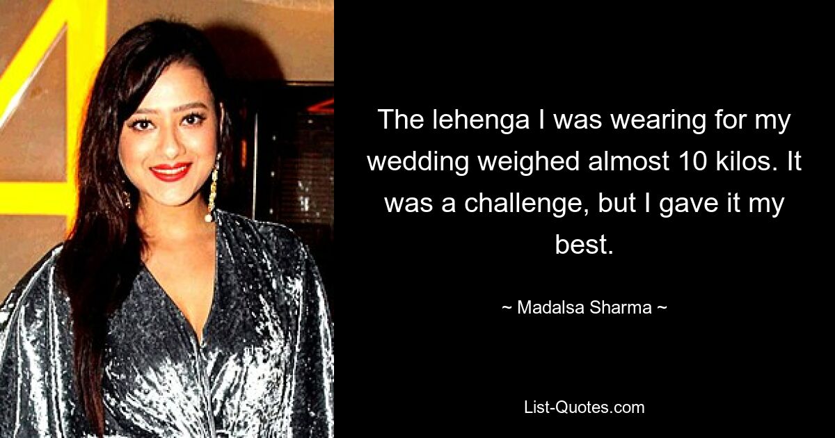 The lehenga I was wearing for my wedding weighed almost 10 kilos. It was a challenge, but I gave it my best. — © Madalsa Sharma