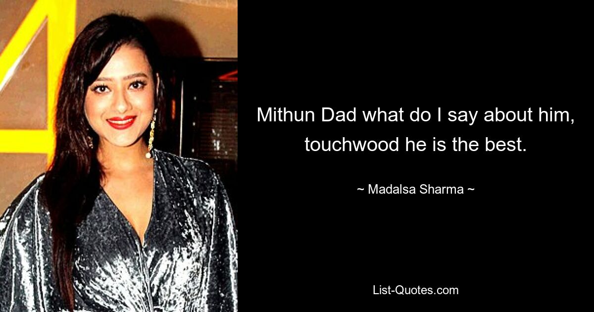 Mithun Dad what do I say about him, touchwood he is the best. — © Madalsa Sharma