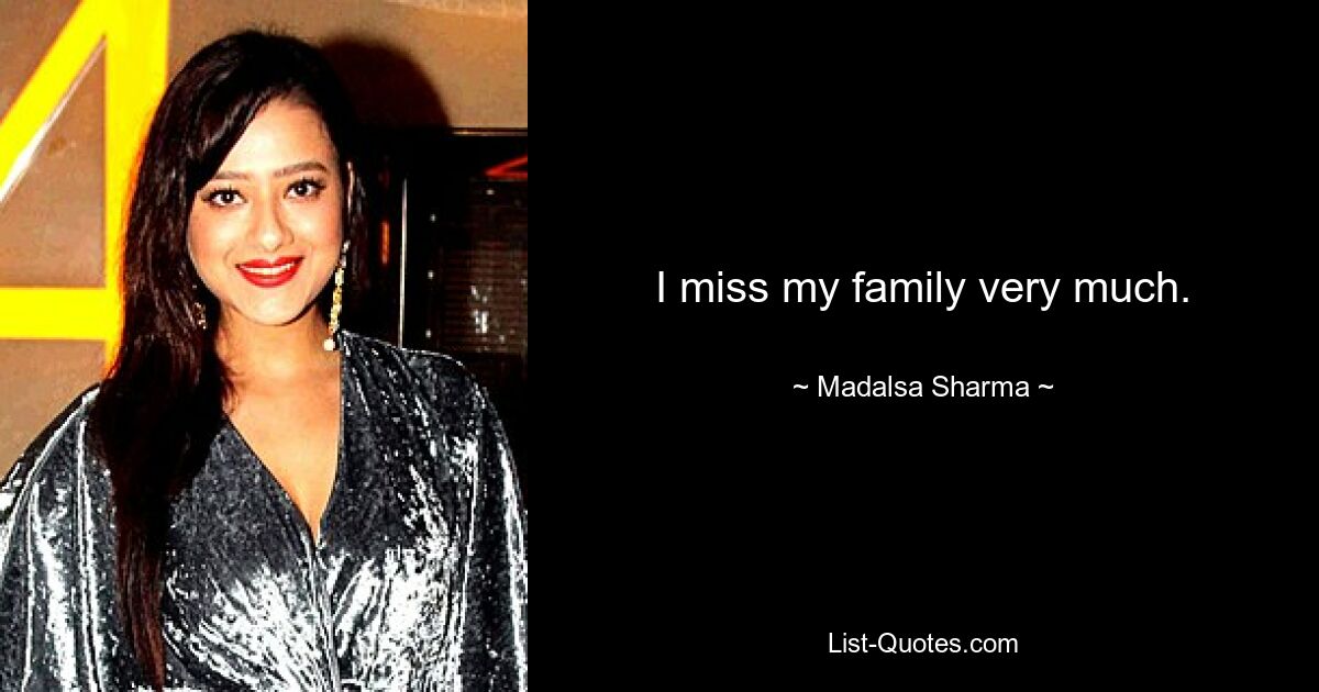 I miss my family very much. — © Madalsa Sharma