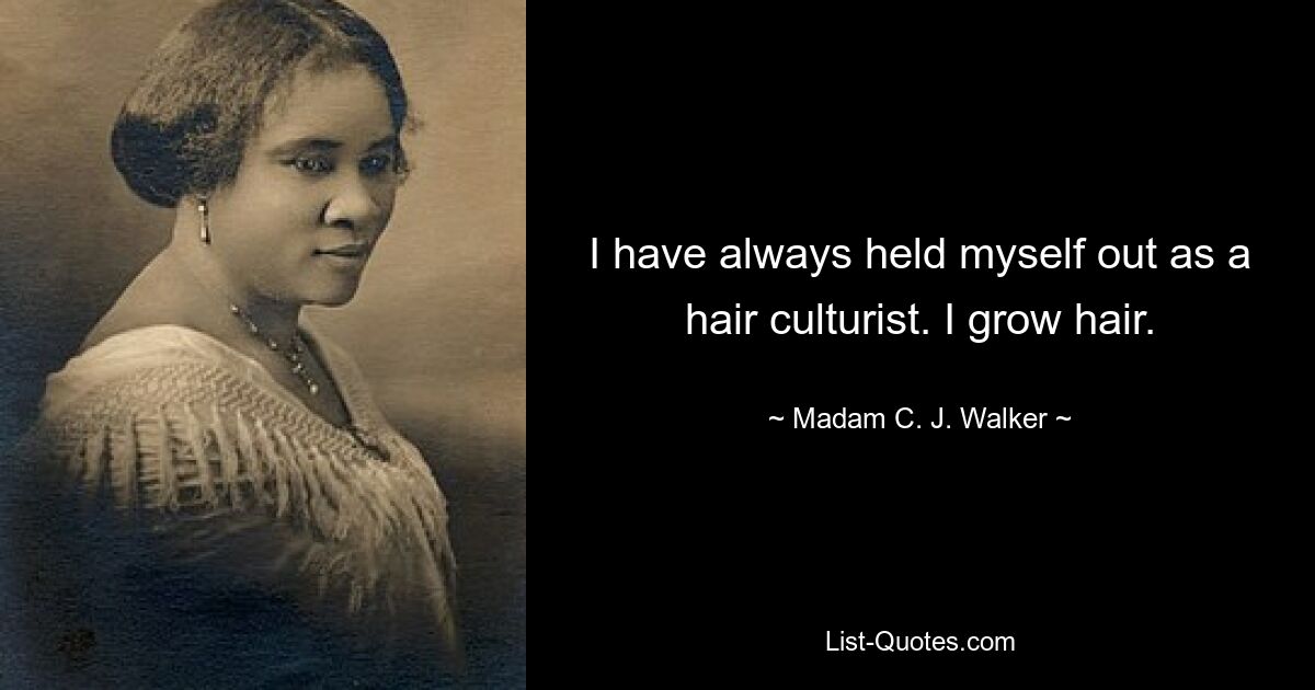 I have always held myself out as a hair culturist. I grow hair. — © Madam C. J. Walker