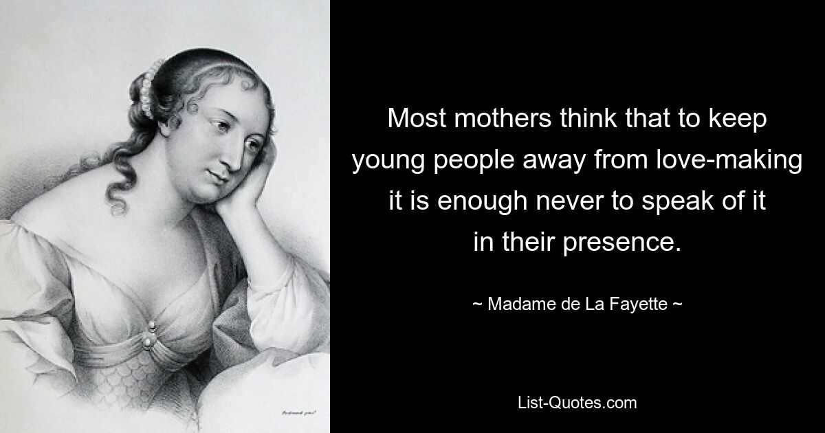 Most mothers think that to keep young people away from love-making it is enough never to speak of it in their presence. — © Madame de La Fayette