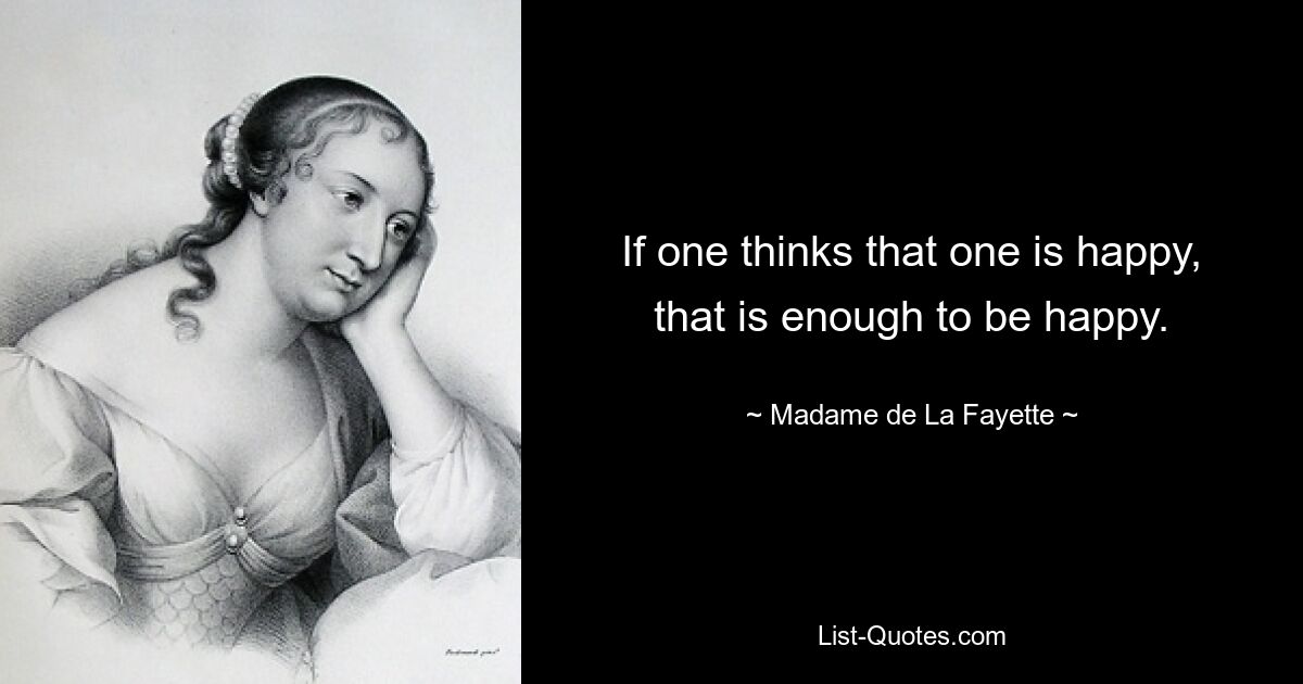 If one thinks that one is happy, that is enough to be happy. — © Madame de La Fayette