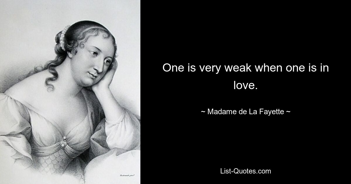 One is very weak when one is in love. — © Madame de La Fayette