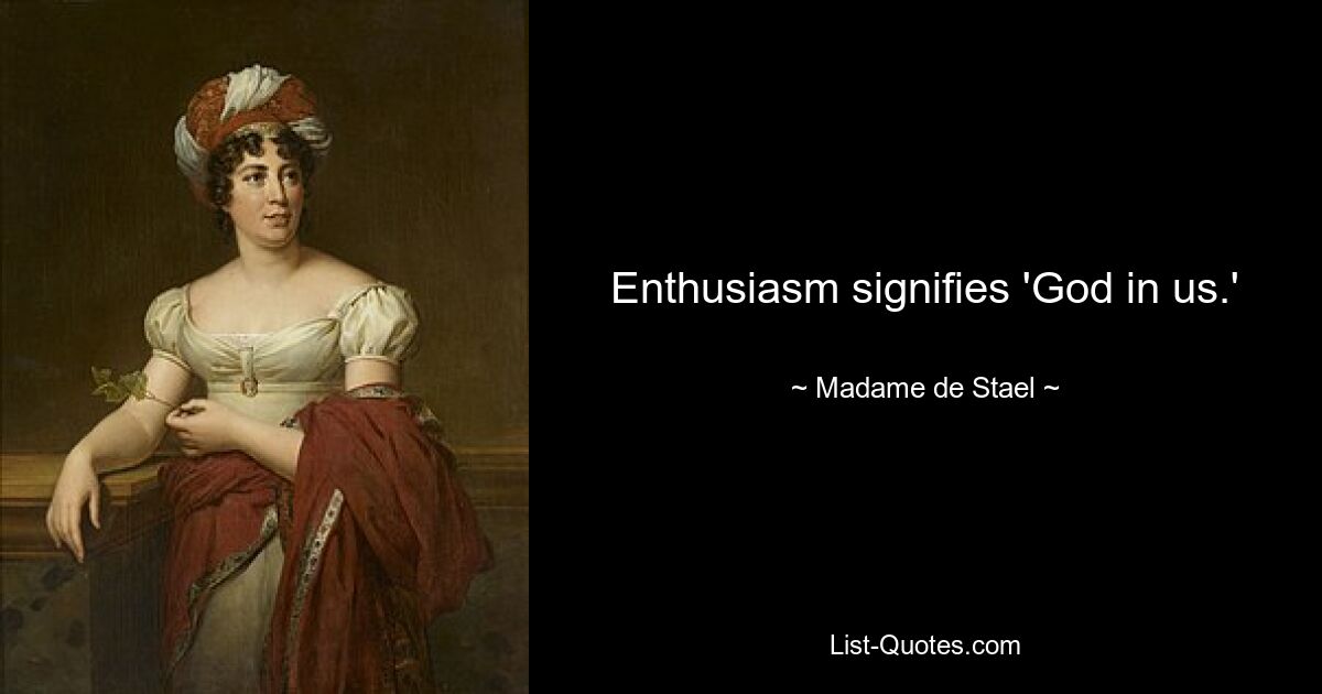 Enthusiasm signifies 'God in us.' — © Madame de Stael