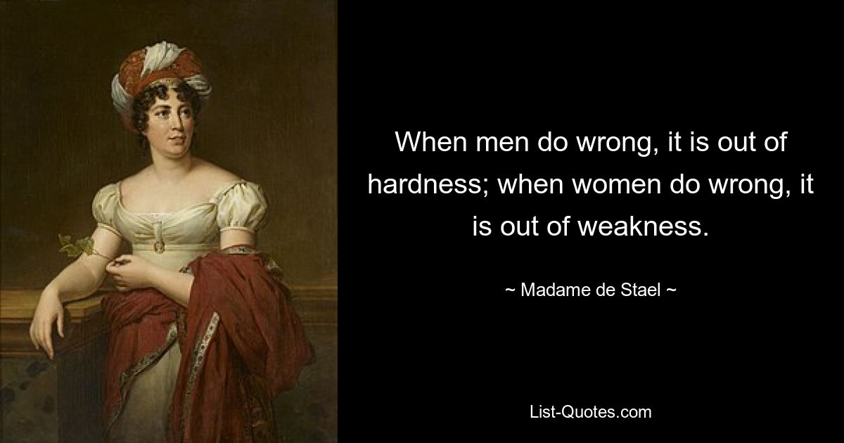 When men do wrong, it is out of hardness; when women do wrong, it is out of weakness. — © Madame de Stael