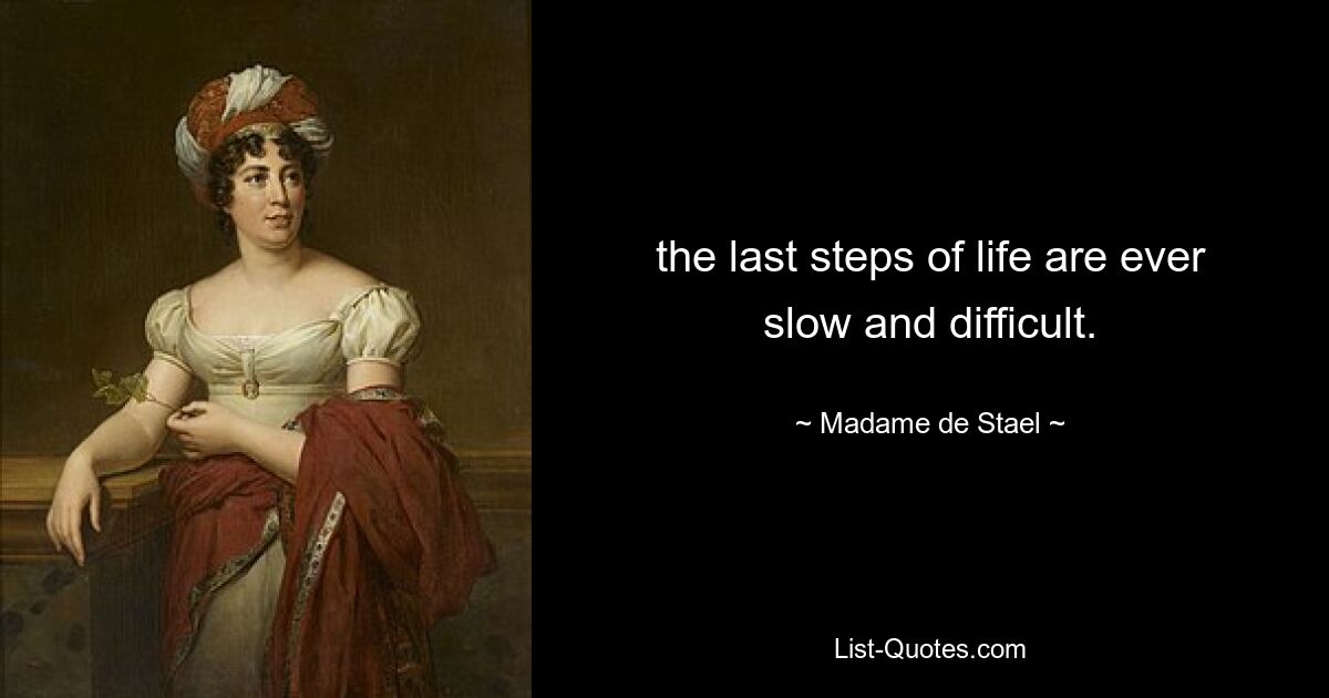 the last steps of life are ever slow and difficult. — © Madame de Stael