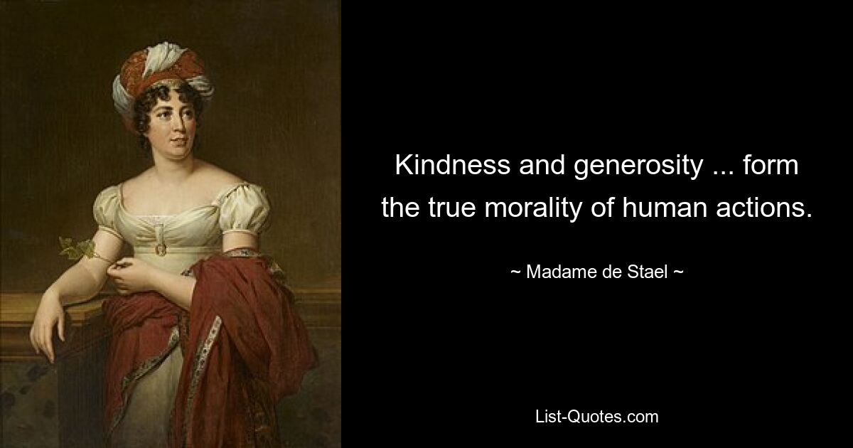 Kindness and generosity ... form the true morality of human actions. — © Madame de Stael