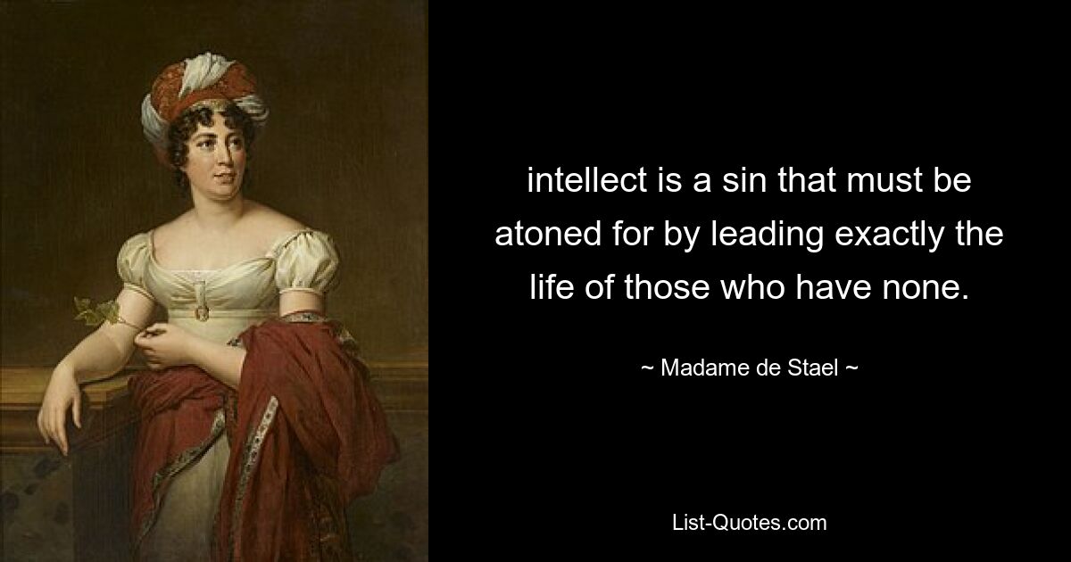 intellect is a sin that must be atoned for by leading exactly the life of those who have none. — © Madame de Stael