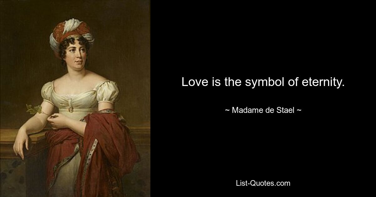 Love is the symbol of eternity. — © Madame de Stael