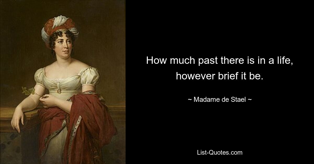 How much past there is in a life, however brief it be. — © Madame de Stael