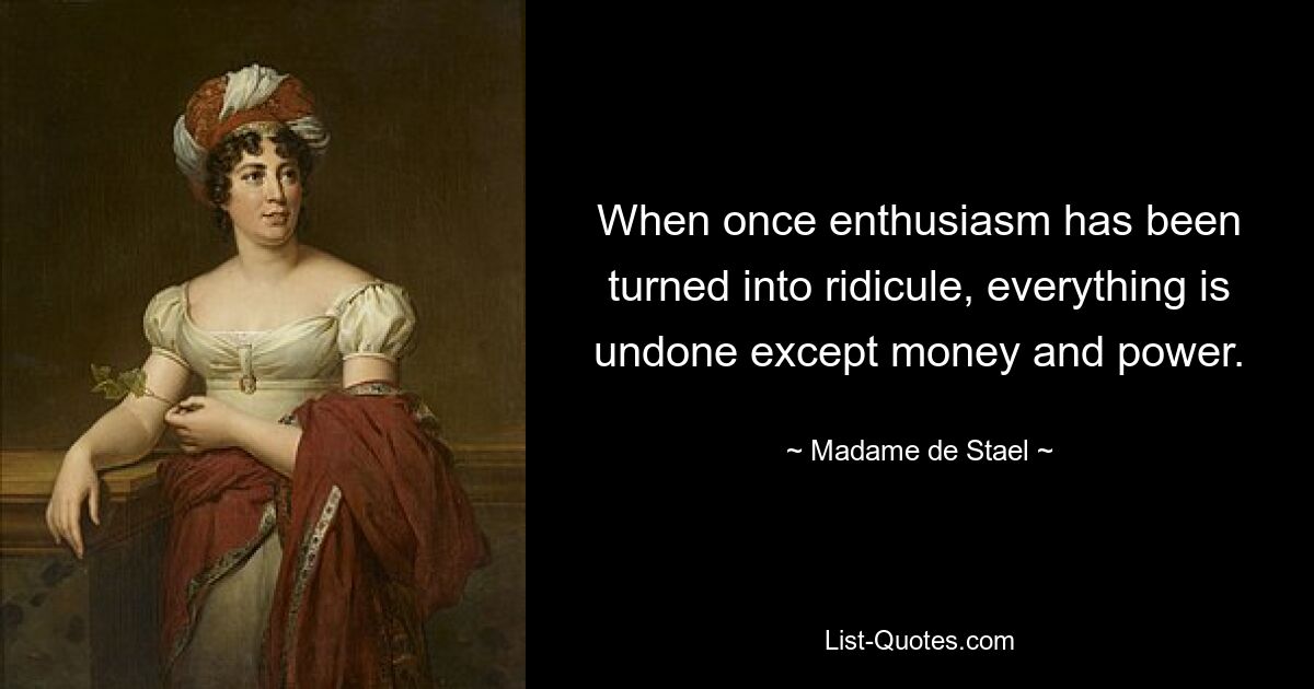 When once enthusiasm has been turned into ridicule, everything is undone except money and power. — © Madame de Stael