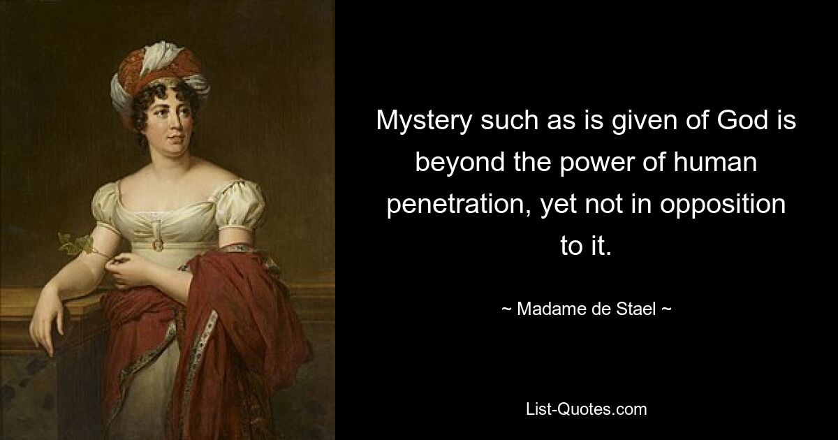 Mystery such as is given of God is beyond the power of human penetration, yet not in opposition to it. — © Madame de Stael