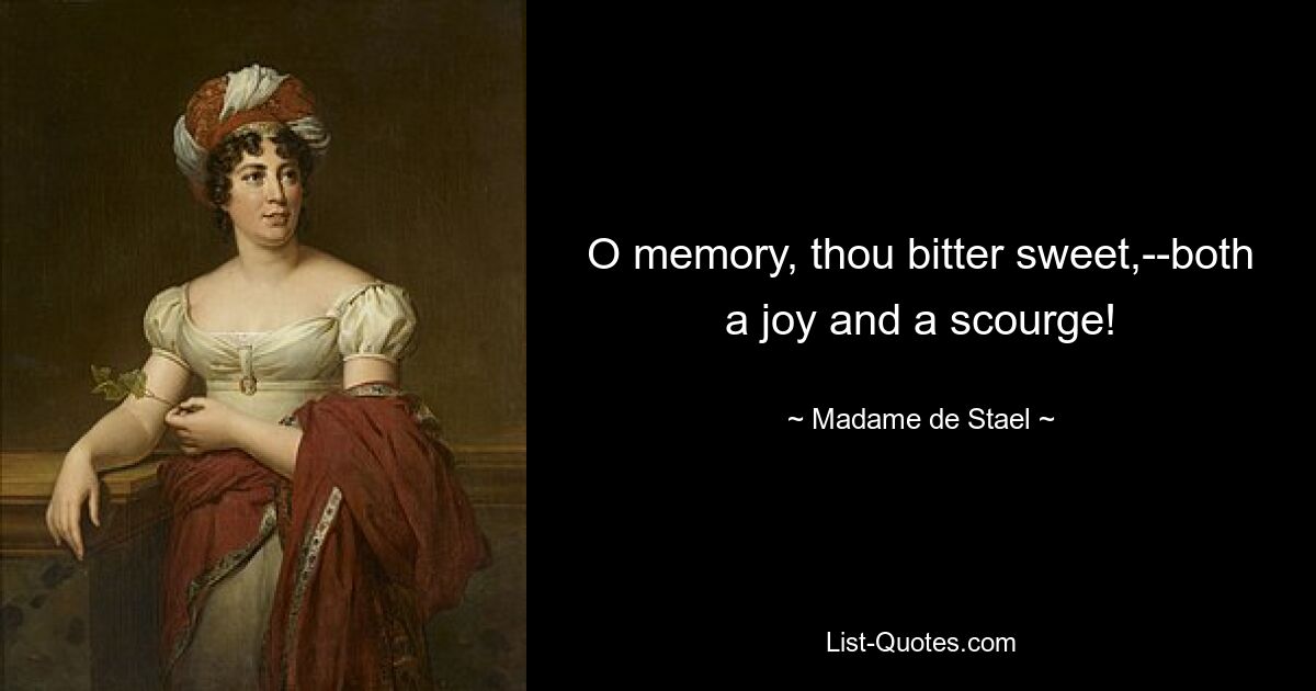 O memory, thou bitter sweet,--both a joy and a scourge! — © Madame de Stael