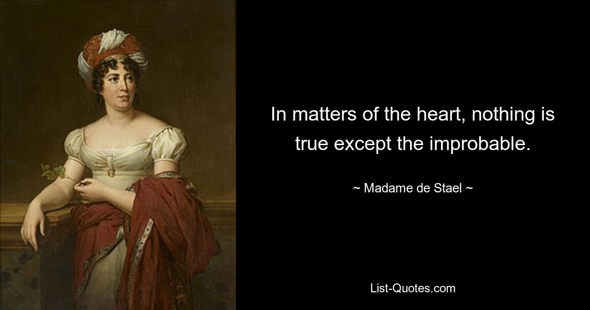 In matters of the heart, nothing is true except the improbable. — © Madame de Stael