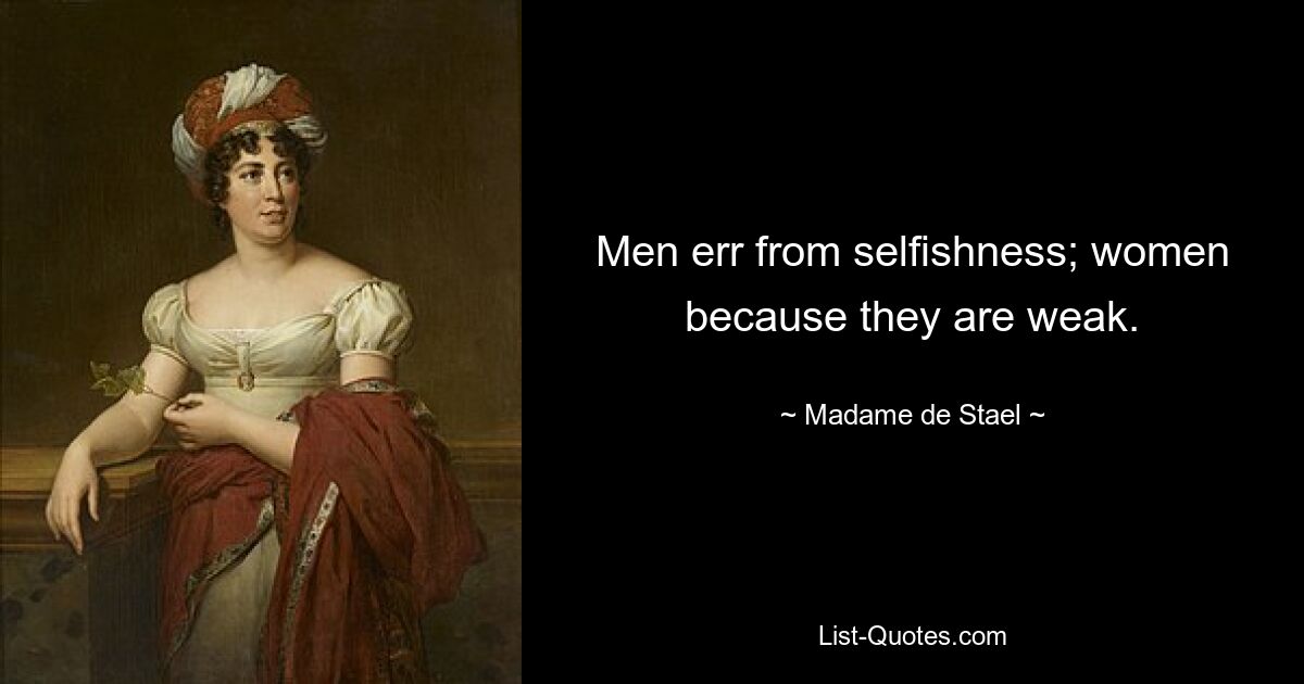 Men err from selfishness; women because they are weak. — © Madame de Stael