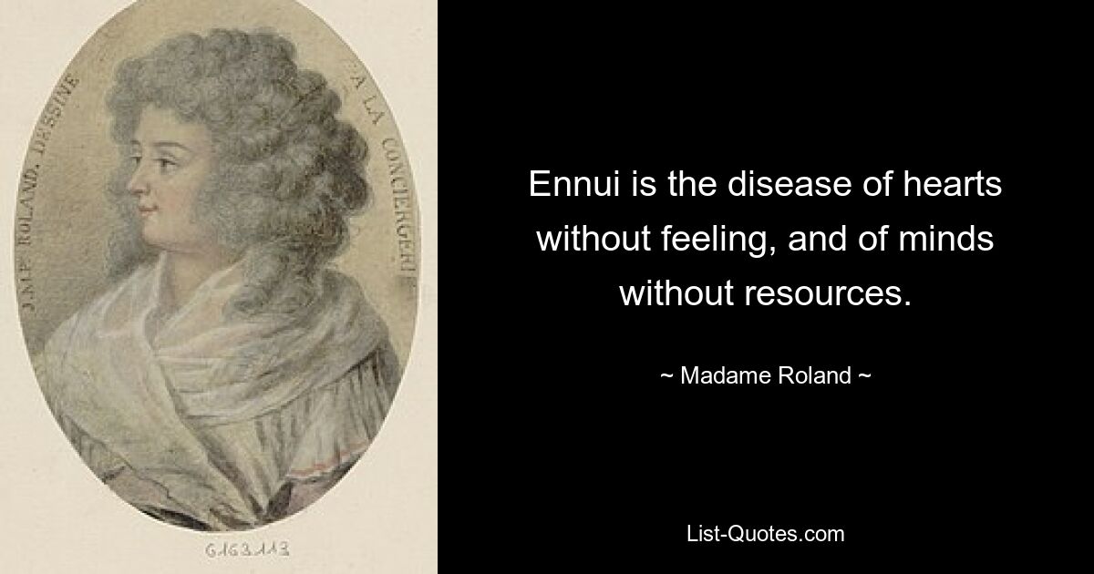 Ennui is the disease of hearts without feeling, and of minds without resources. — © Madame Roland