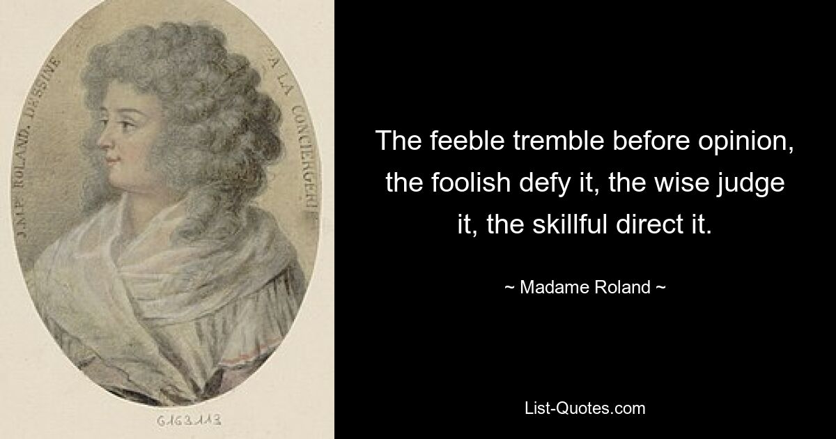 The feeble tremble before opinion, the foolish defy it, the wise judge it, the skillful direct it. — © Madame Roland