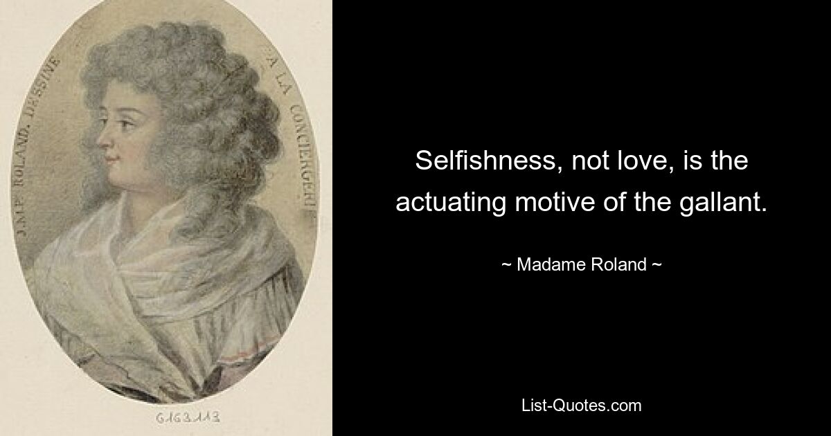 Selfishness, not love, is the actuating motive of the gallant. — © Madame Roland