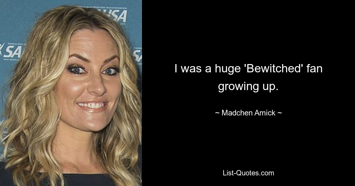 I was a huge 'Bewitched' fan growing up. — © Madchen Amick