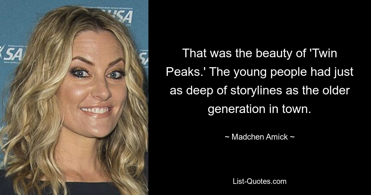 That was the beauty of 'Twin Peaks.' The young people had just as deep of storylines as the older generation in town. — © Madchen Amick