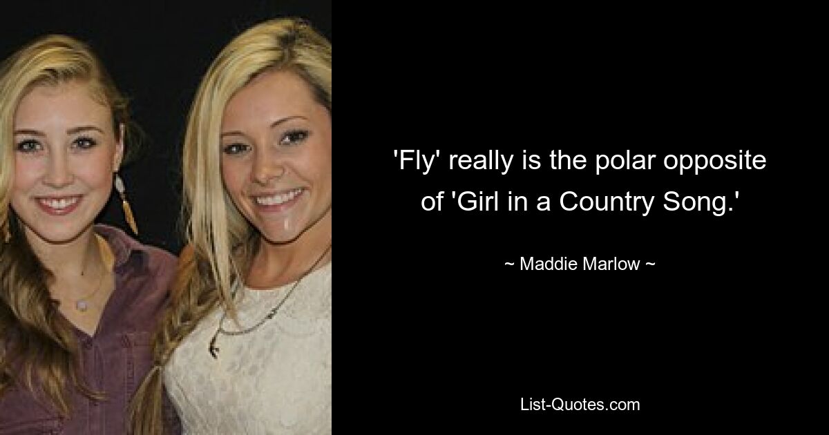 'Fly' really is the polar opposite of 'Girl in a Country Song.' — © Maddie Marlow