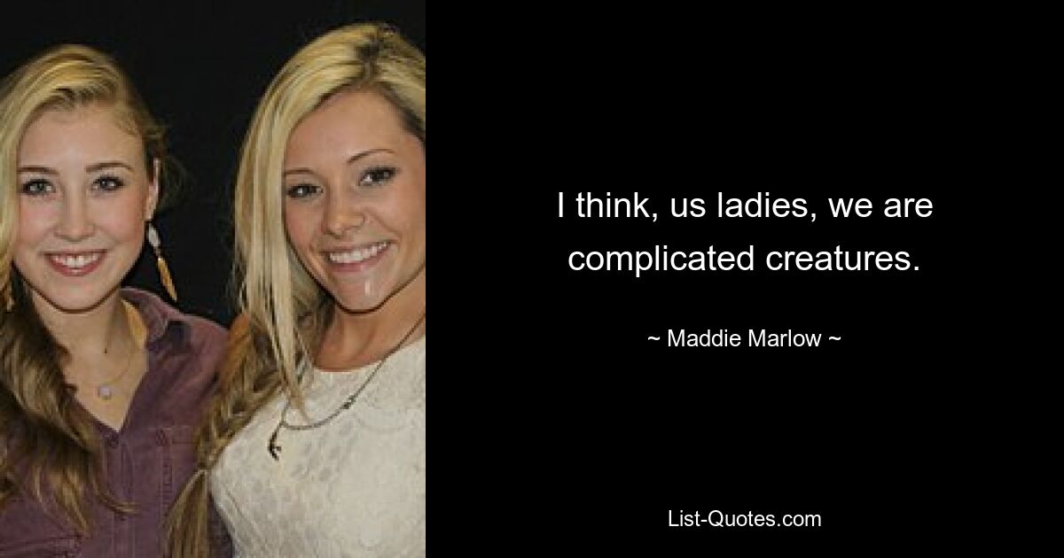 I think, us ladies, we are complicated creatures. — © Maddie Marlow