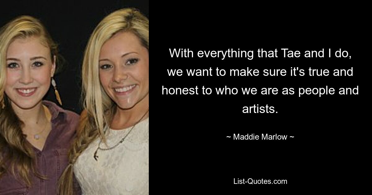 With everything that Tae and I do, we want to make sure it's true and honest to who we are as people and artists. — © Maddie Marlow