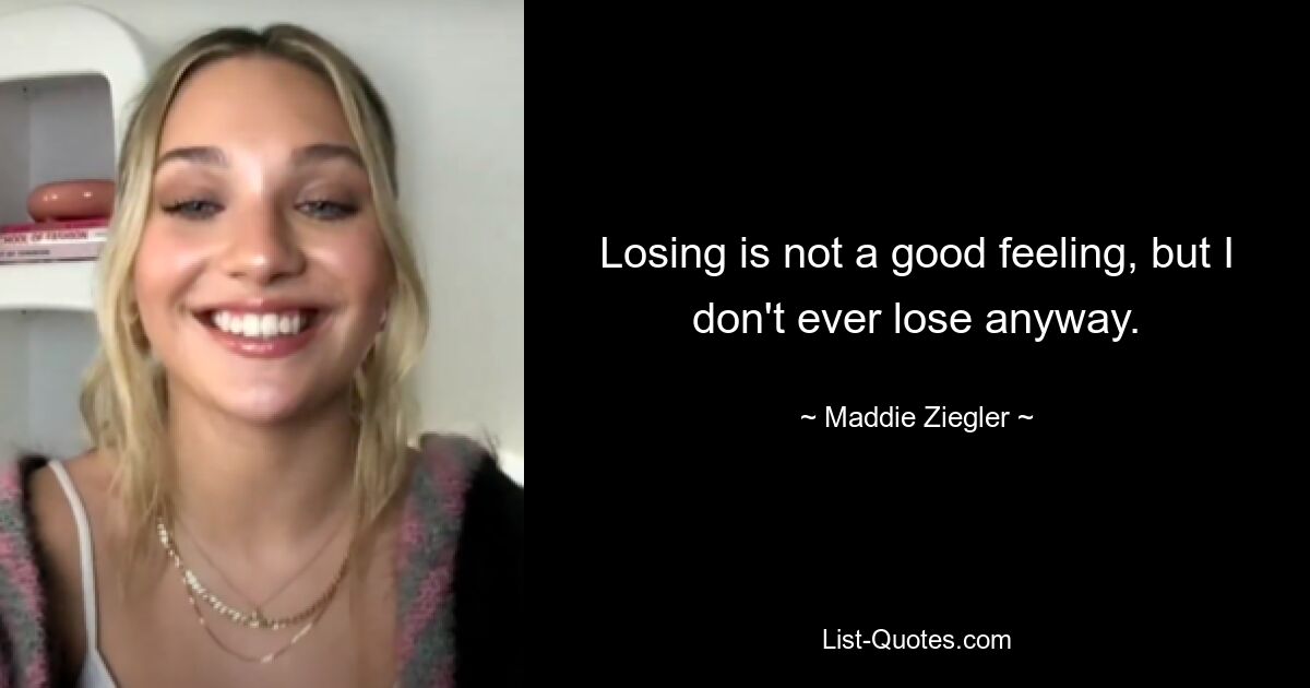 Losing is not a good feeling, but I don't ever lose anyway. — © Maddie Ziegler