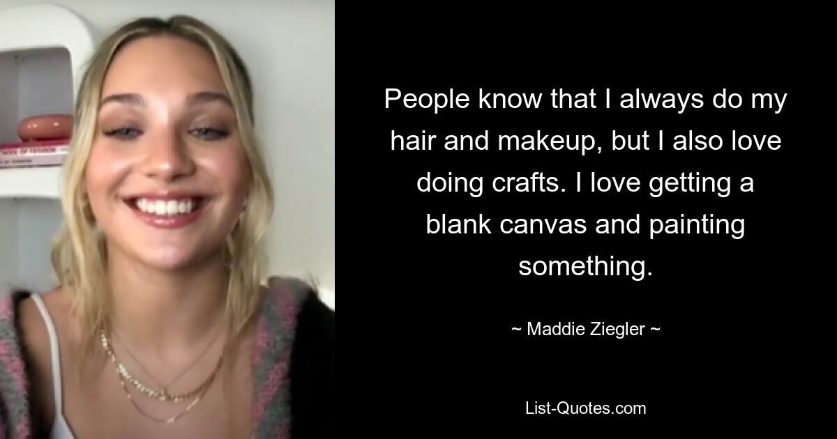 People know that I always do my hair and makeup, but I also love doing crafts. I love getting a blank canvas and painting something. — © Maddie Ziegler