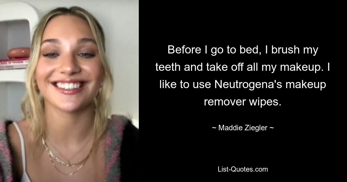 Before I go to bed, I brush my teeth and take off all my makeup. I like to use Neutrogena's makeup remover wipes. — © Maddie Ziegler