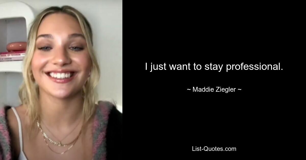 I just want to stay professional. — © Maddie Ziegler