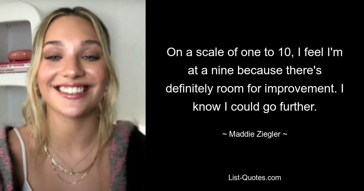 On a scale of one to 10, I feel I'm at a nine because there's definitely room for improvement. I know I could go further. — © Maddie Ziegler