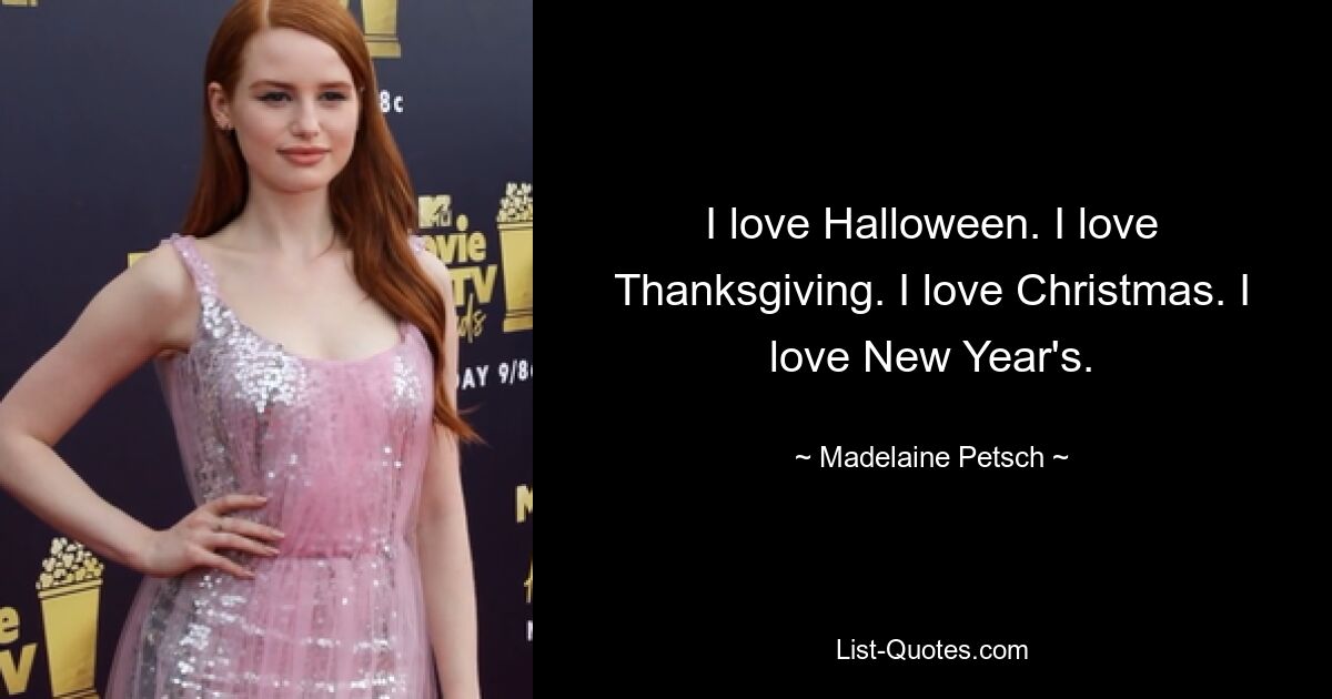 I love Halloween. I love Thanksgiving. I love Christmas. I love New Year's. — © Madelaine Petsch