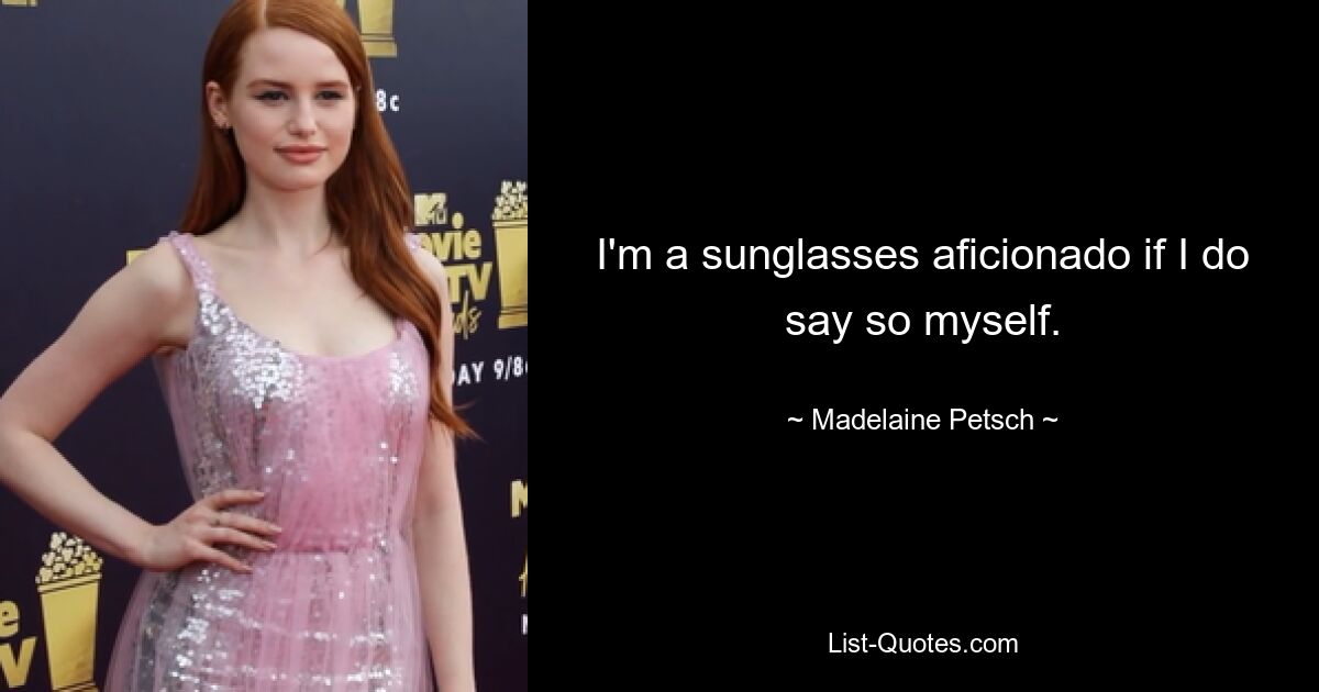 I'm a sunglasses aficionado if I do say so myself. — © Madelaine Petsch