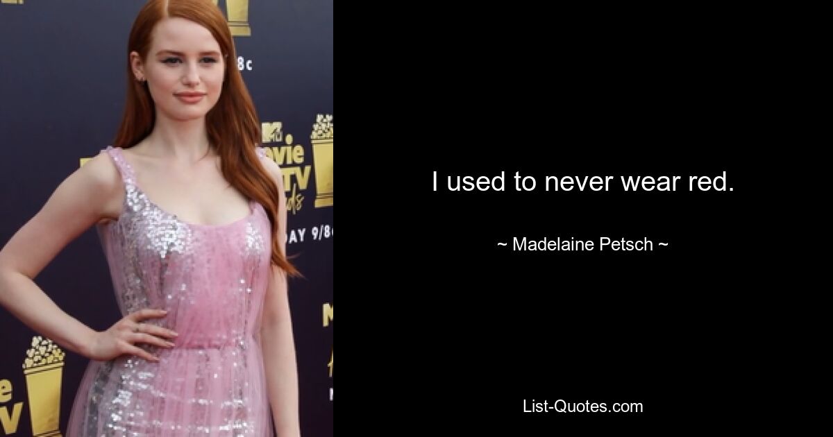 I used to never wear red. — © Madelaine Petsch