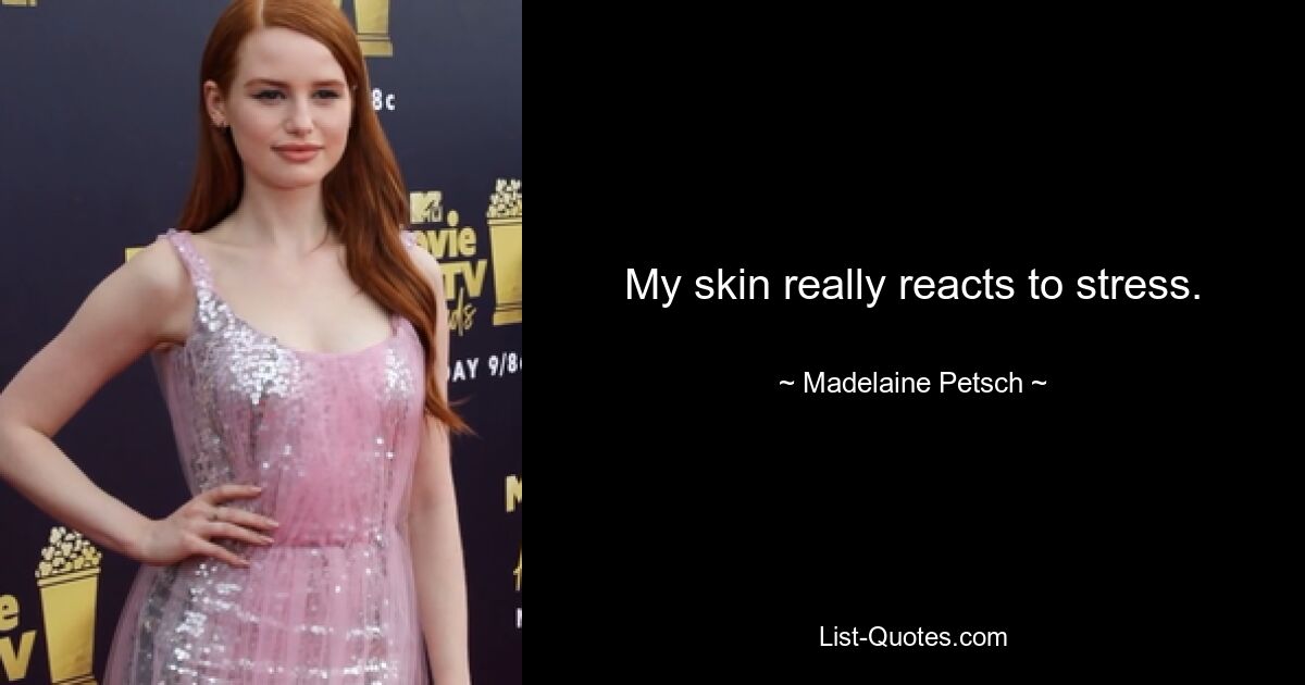 My skin really reacts to stress. — © Madelaine Petsch