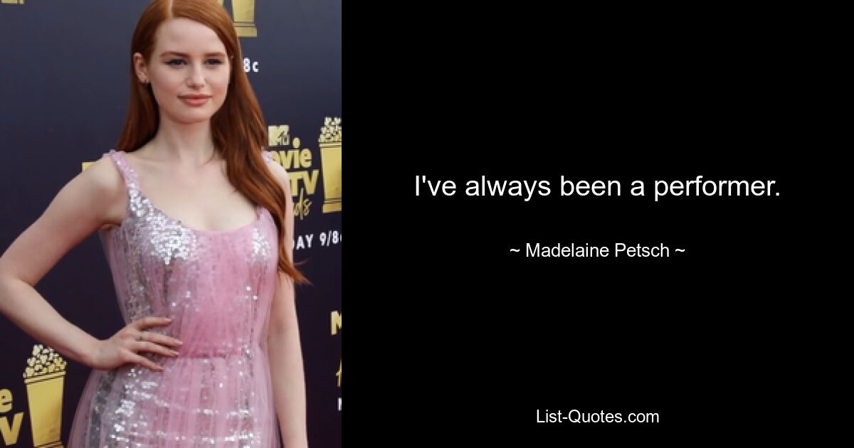 I've always been a performer. — © Madelaine Petsch